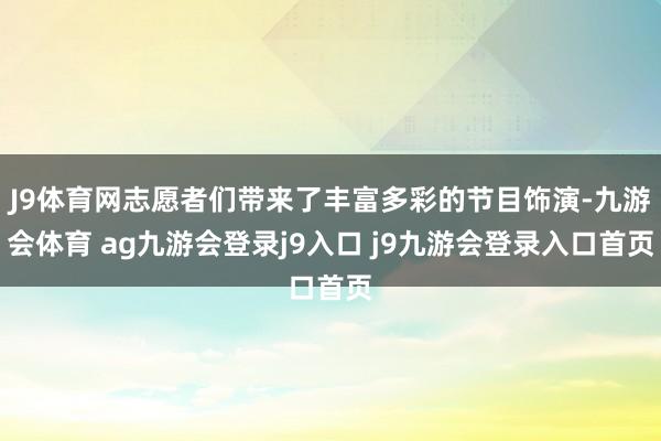 J9体育网志愿者们带来了丰富多彩的节目饰演-九游会体育 ag九游会登录j9入口 j9九游会登录入口首页