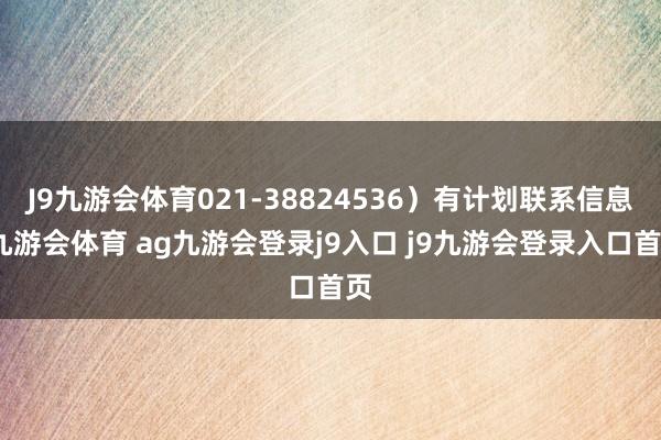 J9九游会体育021-38824536)有计划联系信息-九游会体育 ag九游会登录j9入口 j9九游会登录入口首页