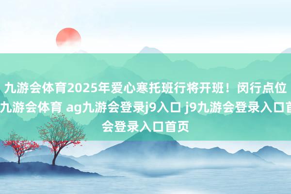 九游会体育2025年爱心寒托班行将开班！闵行点位→-九游会体育 ag九游会登录j9入口 j9九游会登录入口首页