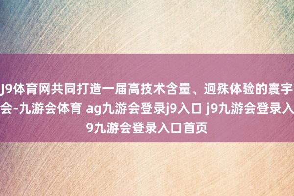 J9体育网共同打造一届高技术含量、迥殊体验的寰宇体育嘉会-九游会体育 ag九游会登录j9入口 j9九游会登录入口首页