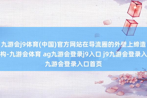 九游会j9体育(中国)官方网站在导流圈的外壁上缔造超越结构-九游会体育 ag九游会登录j9入口 j9九游会登录入口首页