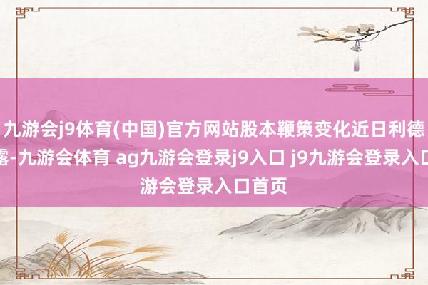 九游会j9体育(中国)官方网站股本鞭策变化近日利德曼透露-九游会体育 ag九游会登录j9入口 j9九游会登录入口首页