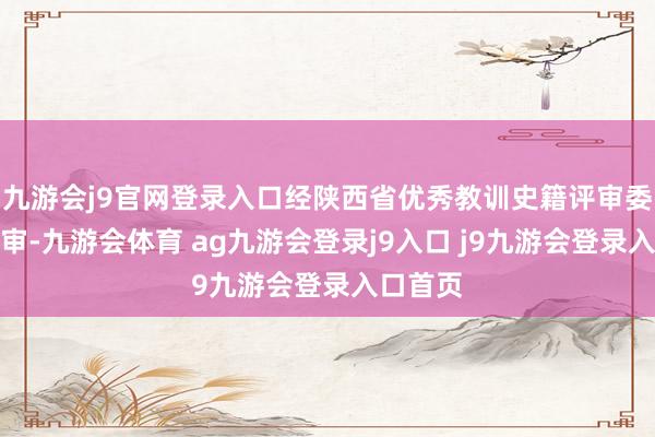 九游会j9官网登录入口经陕西省优秀教训史籍评审委员会评审-九游会体育 ag九游会登录j9入口 j9九游会登录入口首页