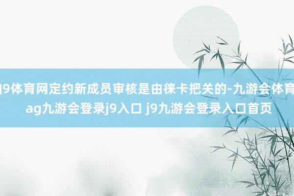 J9体育网定约新成员审核是由徕卡把关的-九游会体育 ag九游会登录j9入口 j9九游会登录入口首页