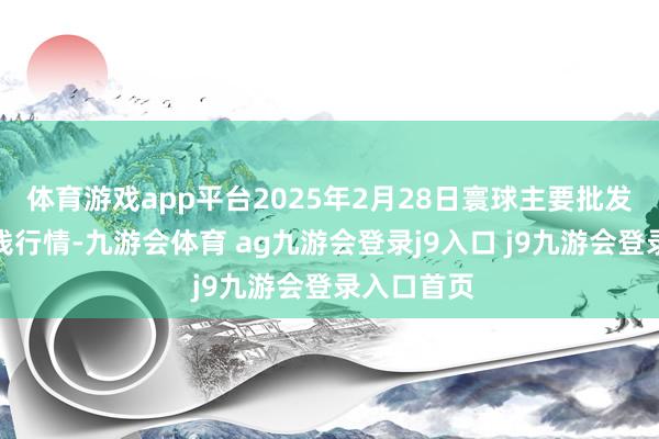 体育游戏app平台2025年2月28日寰球主要批发市集牛价钱行情-九游会体育 ag九游会登录j9入口 j9九游会登录入口首页