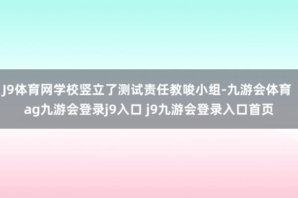 J9体育网学校竖立了测试责任教唆小组-九游会体育 ag九游会登录j9入口 j9九游会登录入口首页