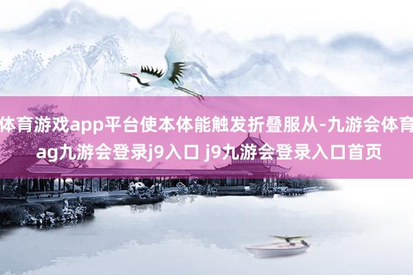 体育游戏app平台使本体能触发折叠服从-九游会体育 ag九游会登录j9入口 j9九游会登录入口首页