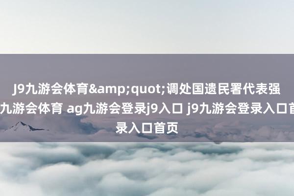 J9九游会体育"调处国遗民署代表强调-九游会体育 ag九游会登录j9入口 j9九游会登录入口首页
