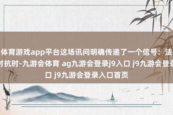 体育游戏app平台这场讯问明确传递了一个信号:法律与权利对抗时-九游会体育 ag九游会登录j9入口 j9九游会登录入口首页