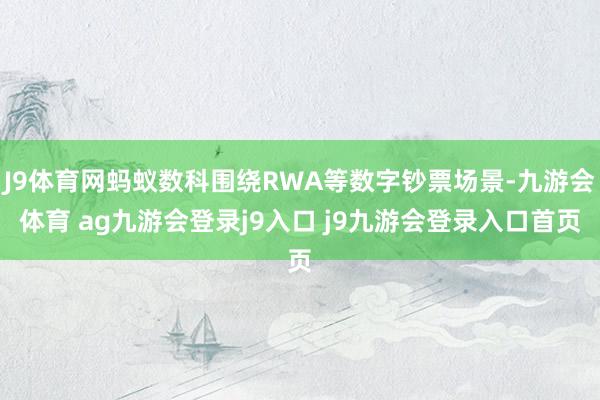 J9体育网蚂蚁数科围绕RWA等数字钞票场景-九游会体育 ag九游会登录j9入口 j9九游会登录入口首页