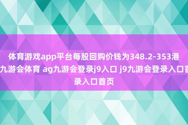 体育游戏app平台每股回购价钱为348.2-353港元-九游会体育 ag九游会登录j9入口 j9九游会登录入口首页