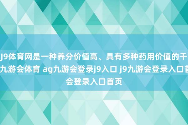 J9体育网是一种养分价值高、具有多种药用价值的干果-九游会体育 ag九游会登录j9入口 j9九游会登录入口首页