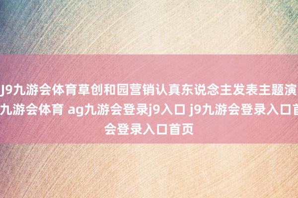 J9九游会体育草创和园营销认真东说念主发表主题演讲-九游会体育 ag九游会登录j9入口 j9九游会登录入口首页