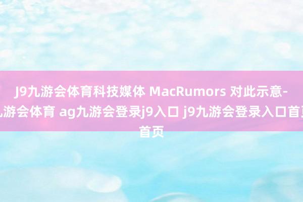 J9九游会体育科技媒体 MacRumors 对此示意-九游会体育 ag九游会登录j9入口 j9九游会登录入口首页