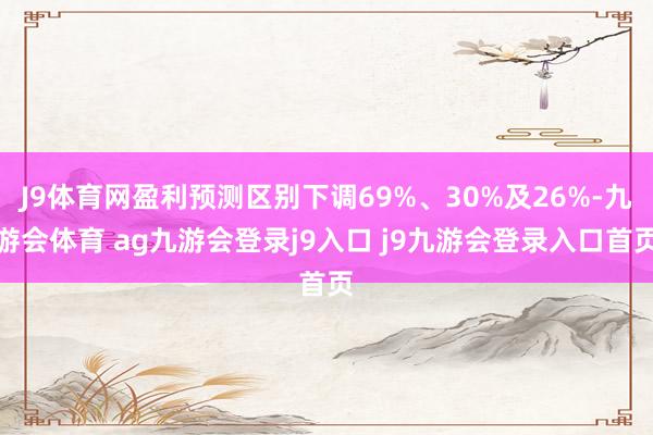 J9体育网盈利预测区别下调69%、30%及26%-九游会体育 ag九游会登录j9入口 j9九游会登录入口首页