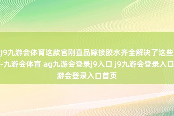 J9九游会体育这款官刚直品嫁接胶水齐全解决了这些麻烦-九游会体育 ag九游会登录j9入口 j9九游会登录入口首页