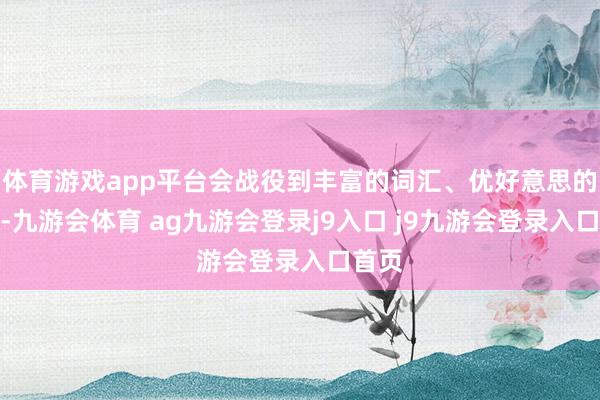 体育游戏app平台会战役到丰富的词汇、优好意思的句式-九游会体育 ag九游会登录j9入口 j9九游会登录入口首页