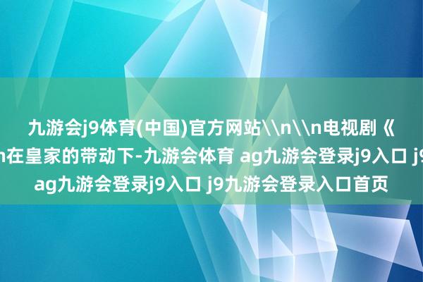 九游会j9体育(中国)官方网站\n\n电视剧《清平乐》中的宴席\n在皇家的带动下-九游会体育 ag九游会登录j9入口 j9九游会登录入口首页