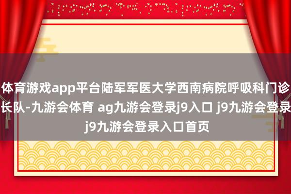 体育游戏app平台陆军军医大学西南病院呼吸科门诊外排起了长队-九游会体育 ag九游会登录j9入口 j9九游会登录入口首页