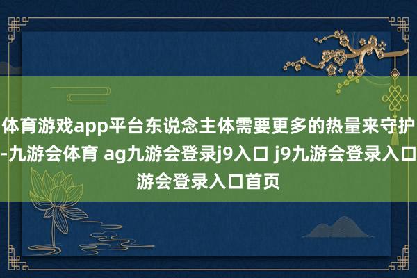 体育游戏app平台东说念主体需要更多的热量来守护体温-九游会体育 ag九游会登录j9入口 j9九游会登录入口首页