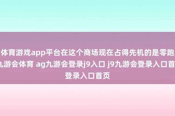 体育游戏app平台在这个商场现在占得先机的是零跑-九游会体育 ag九游会登录j9入口 j9九游会登录入口首页