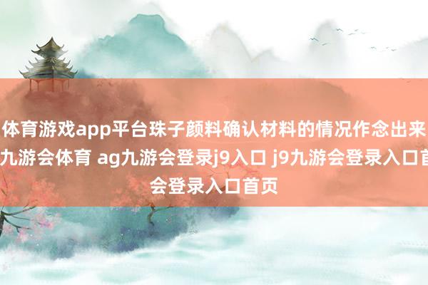 体育游戏app平台珠子颜料确认材料的情况作念出来的-九游会体育 ag九游会登录j9入口 j9九游会登录入口首页
