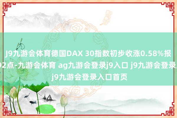 J9九游会体育德国DAX 30指数初步收涨0.58%报20349.92点-九游会体育 ag九游会登录j9入口 j9九游会登录入口首页