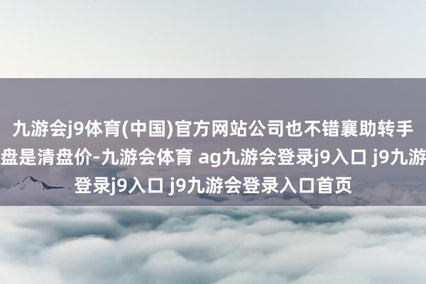 九游会j9体育(中国)官方网站公司也不错襄助转手卖出去；买的楼盘是清盘价-九游会体育 ag九游会登录j9入口 j9九游会登录入口首页