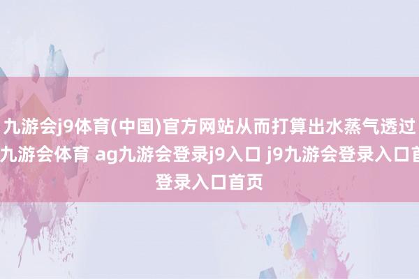 九游会j9体育(中国)官方网站从而打算出水蒸气透过率-九游会体育 ag九游会登录j9入口 j9九游会登录入口首页
