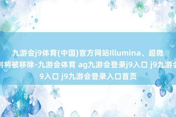 九游会j9体育(中国)官方网站Illumina、超微电脑、莫德纳则将被移除-九游会体育 ag九游会登录j9入口 j9九游会登录入口首页