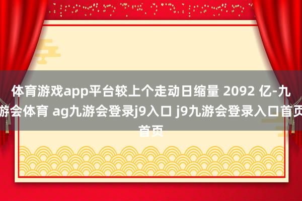 体育游戏app平台较上个走动日缩量 2092 亿-九游会体育 ag九游会登录j9入口 j9九游会登录入口首页