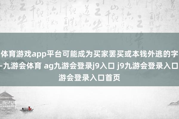 体育游戏app平台可能成为买家罢买或本钱外逃的字据“-九游会体育 ag九游会登录j9入口 j9九游会登录入口首页