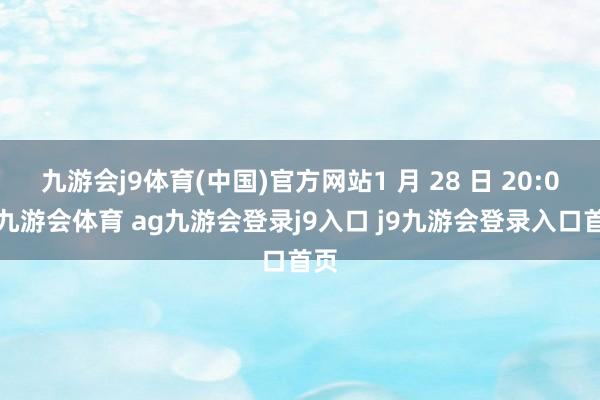 九游会j9体育(中国)官方网站1 月 28 日 20:00-九游会体育 ag九游会登录j9入口 j9九游会登录入口首页