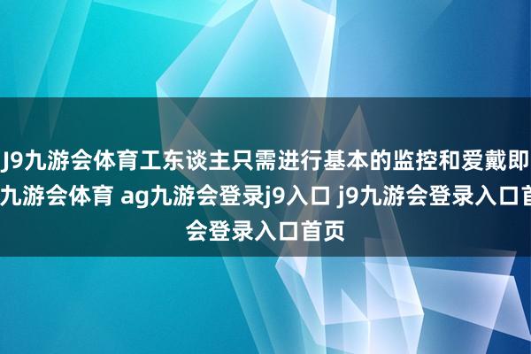 J9九游会体育工东谈主只需进行基本的监控和爱戴即可-九游会体育 ag九游会登录j9入口 j9九游会登录入口首页