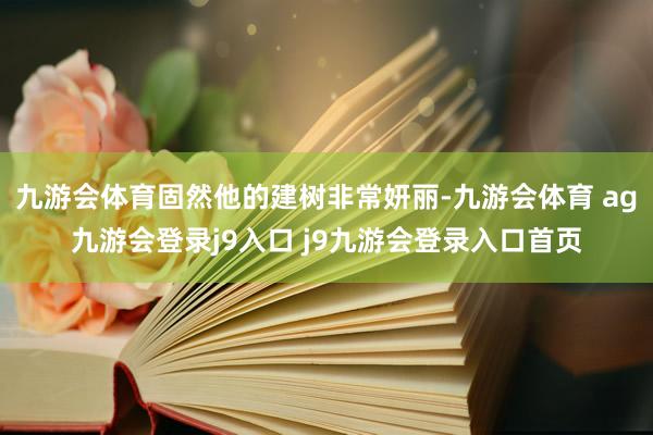 九游会体育固然他的建树非常妍丽-九游会体育 ag九游会登录j9入口 j9九游会登录入口首页
