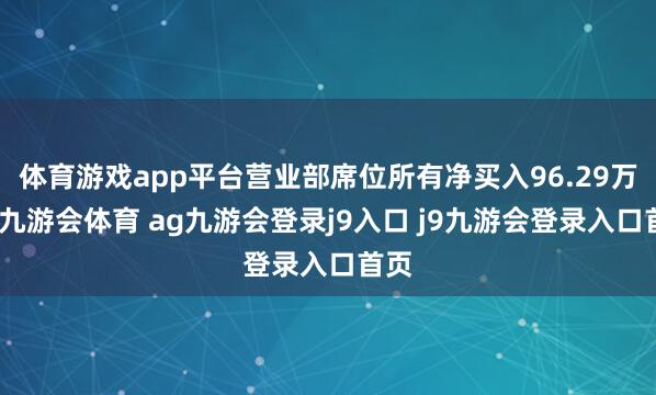 体育游戏app平台营业部席位所有净买入96.29万元-九游会体育 ag九游会登录j9入口 j9九游会登录入口首页