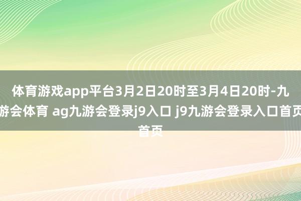 体育游戏app平台3月2日20时至3月4日20时-九游会体育 ag九游会登录j9入口 j9九游会登录入口首页