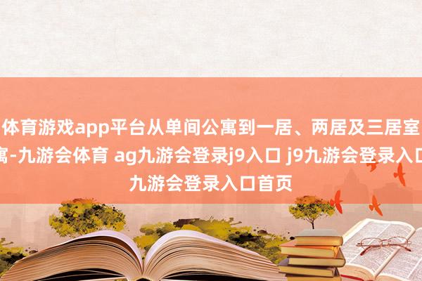 体育游戏app平台从单间公寓到一居、两居及三居室的公寓-九游会体育 ag九游会登录j9入口 j9九游会登录入口首页