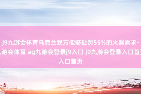 J9九游会体育乌克兰我方能够处罚55%的火器需求-九游会体育 ag九游会登录j9入口 j9九游会登录入口首页