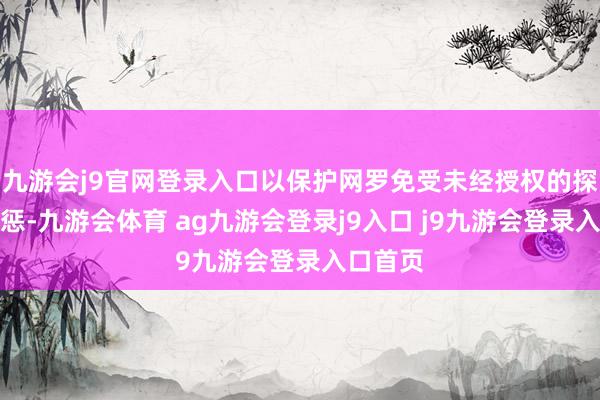 九游会j9官网登录入口以保护网罗免受未经授权的探访和膺惩-九游会体育 ag九游会登录j9入口 j9九游会登录入口首页