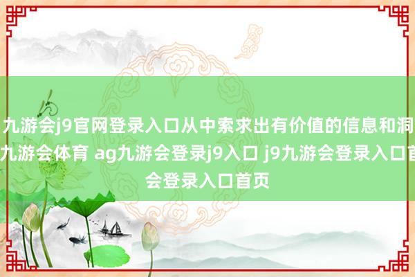九游会j9官网登录入口从中索求出有价值的信息和洞见-九游会体育 ag九游会登录j9入口 j9九游会登录入口首页