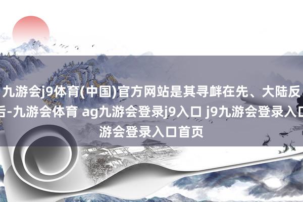 九游会j9体育(中国)官方网站是其寻衅在先、大陆反制在后-九游会体育 ag九游会登录j9入口 j9九游会登录入口首页