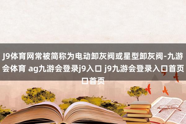 J9体育网常被简称为电动卸灰阀或星型卸灰阀-九游会体育 ag九游会登录j9入口 j9九游会登录入口首页
