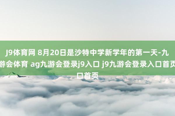 J9体育网 8月20日是沙特中学新学年的第一天-九游会体育 ag九游会登录j9入口 j9九游会登录入口首页
