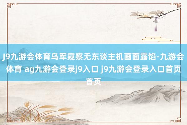 J9九游会体育乌军窥察无东谈主机画面露馅-九游会体育 ag九游会登录j9入口 j9九游会登录入口首页