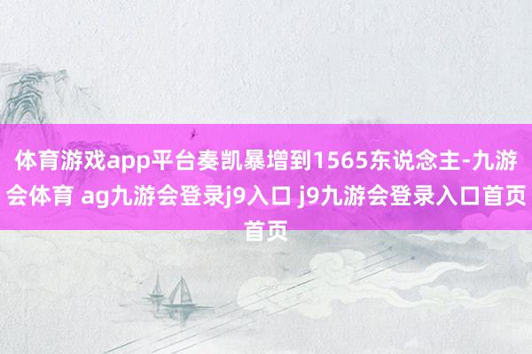 体育游戏app平台奏凯暴增到1565东说念主-九游会体育 ag九游会登录j9入口 j9九游会登录入口首页